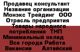 Продавец-консультант › Название организации ­ Монэкс Трейдинг, ООО › Отрасль предприятия ­ Товары народного потребления (ТНП) › Минимальный оклад ­ 1 - Все города Работа » Вакансии   . Алтайский край,Славгород г.